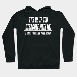 It's ok if you disagree with me.. I can't force you to be right - Funny Humor Quotes Hoodie